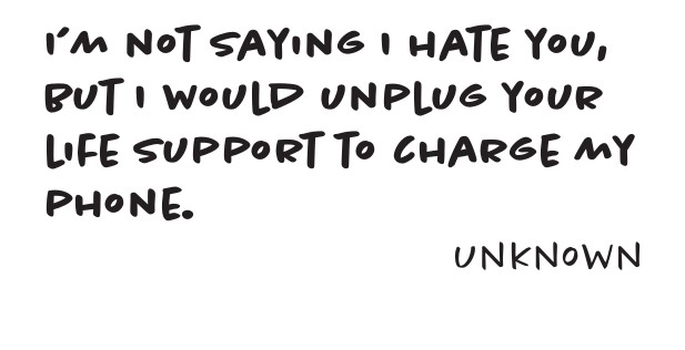 Notepad design: I’m not saying I hate you, but I would unplug your life support to charge my phone. Unknown.